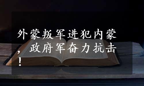 外蒙叛军进犯内蒙，政府军奋力抗击！