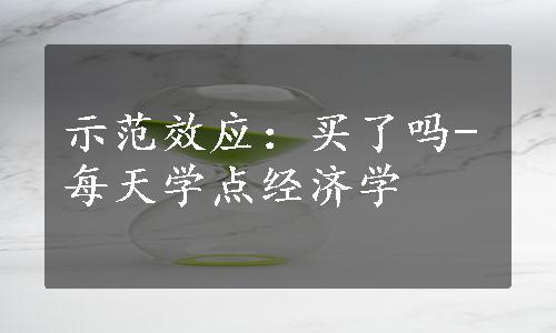 示范效应：买了吗-每天学点经济学