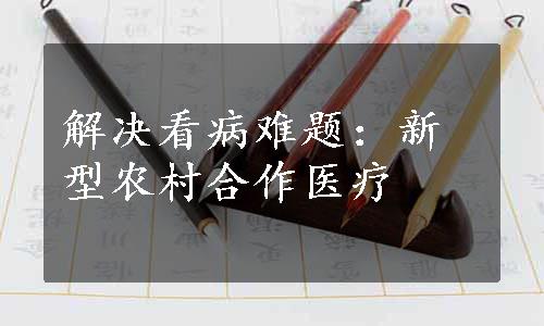 解决看病难题：新型农村合作医疗