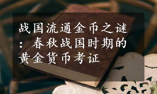 战国流通金币之谜：春秋战国时期的黄金货币考证