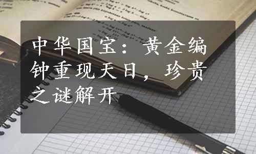 中华国宝：黄金编钟重现天日，珍贵之谜解开