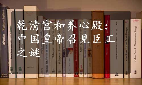 乾清宫和养心殿：中国皇帝召见臣工之谜