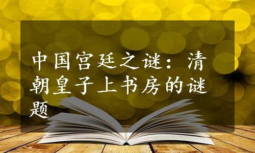 中国宫廷之谜：清朝皇子上书房的谜题