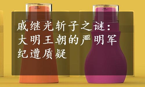 戚继光斩子之谜：大明王朝的严明军纪遭质疑