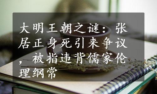 大明王朝之谜：张居正身死引来争议，被指违背儒家伦理纲常