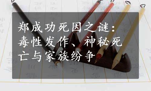 郑成功死因之谜：毒性发作、神秘死亡与家族纷争