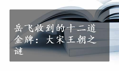 岳飞收到的十二道金牌：大宋王朝之谜