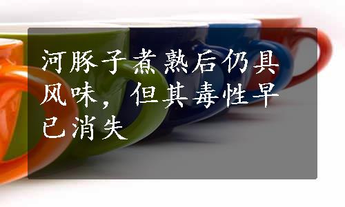 河豚子煮熟后仍具风味，但其毒性早已消失