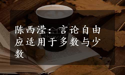 陈西滢：言论自由应适用于多数与少数