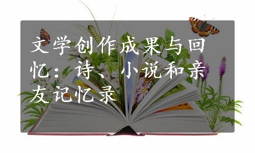 文学创作成果与回忆：诗、小说和亲友记忆录