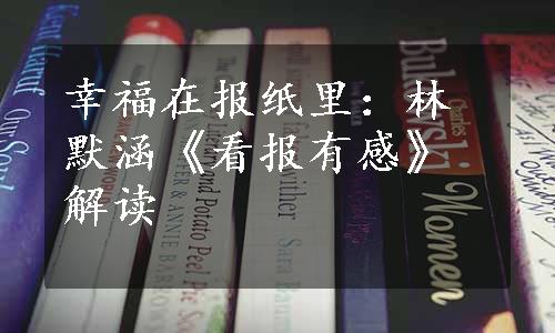 幸福在报纸里：林默涵《看报有感》解读