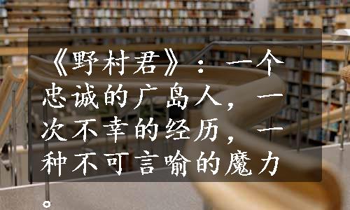 《野村君》：一个忠诚的广岛人，一次不幸的经历，一种不可言喻的魔力。