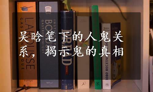 吴晗笔下的人鬼关系，揭示鬼的真相