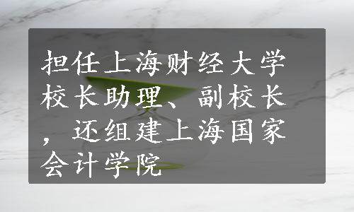 担任上海财经大学校长助理、副校长，还组建上海国家会计学院