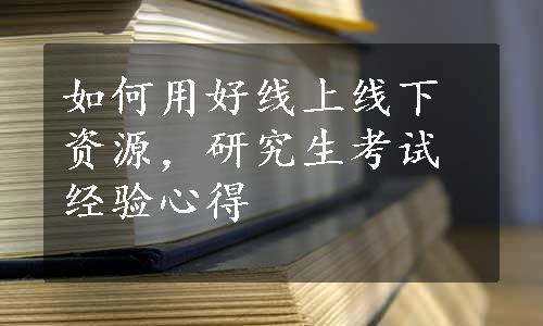 如何用好线上线下资源，研究生考试经验心得