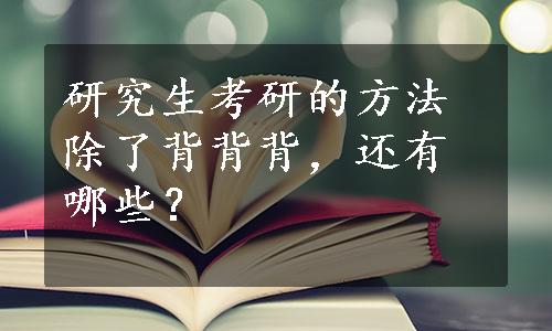 研究生考研的方法除了背背背，还有哪些？