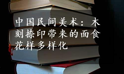 中国民间美术：木刻捺印带来的面食花样多样化