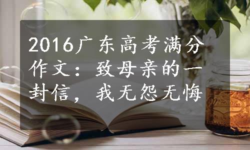 2016广东高考满分作文：致母亲的一封信，我无怨无悔