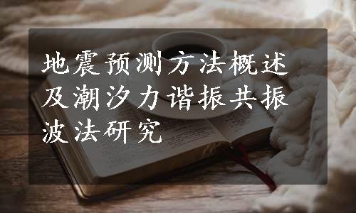 地震预测方法概述及潮汐力谐振共振波法研究