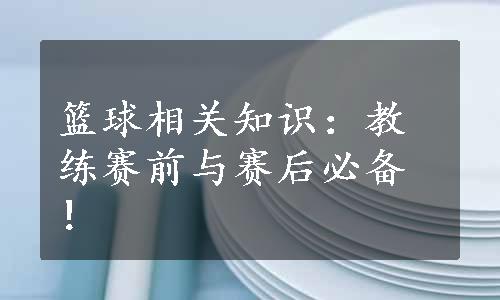 篮球相关知识：教练赛前与赛后必备！