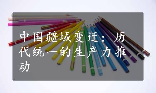 中国疆域变迁：历代统一的生产力推动