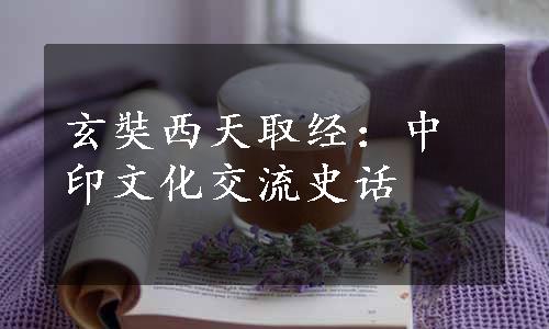 玄奘西天取经：中印文化交流史话