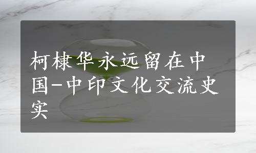 柯棣华永远留在中国-中印文化交流史实