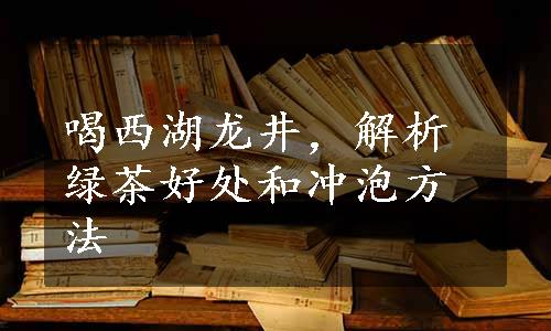 喝西湖龙井，解析绿茶好处和冲泡方法