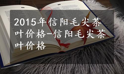 2015年信阳毛尖茶叶价格-信阳毛尖茶叶价格