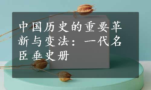 中国历史的重要革新与变法：一代名臣垂史册