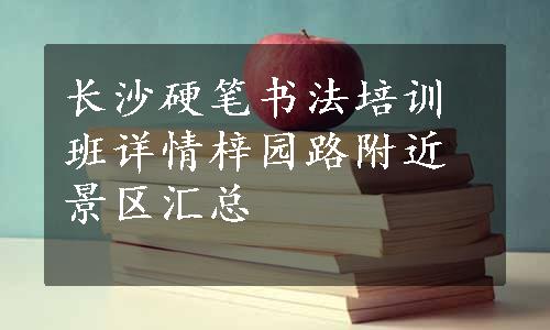 长沙硬笔书法培训班详情梓园路附近景区汇总