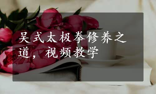 吴式太极拳修养之道，视频教学