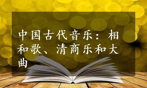 中国古代音乐：相和歌、清商乐和大曲