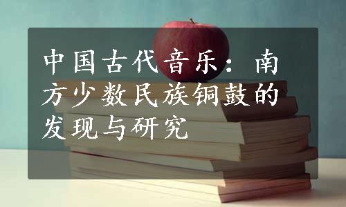 中国古代音乐：南方少数民族铜鼓的发现与研究