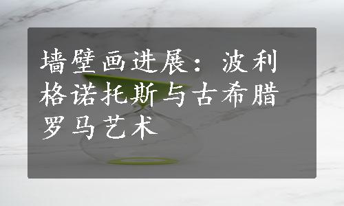 墙壁画进展：波利格诺托斯与古希腊罗马艺术