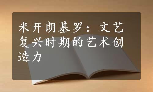 米开朗基罗：文艺复兴时期的艺术创造力