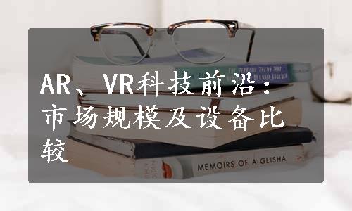 AR、VR科技前沿：市场规模及设备比较