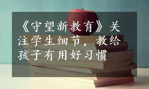 《守望新教育》关注学生细节，教给孩子有用好习惯