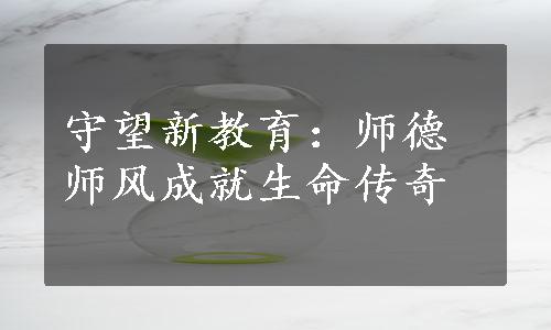 守望新教育：师德师风成就生命传奇