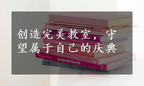 创造完美教室，守望属于自己的庆典