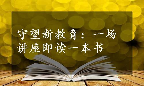 守望新教育：一场讲座即读一本书