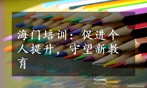 海门培训：促进个人提升，守望新教育