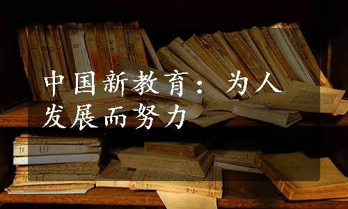 中国新教育：为人发展而努力