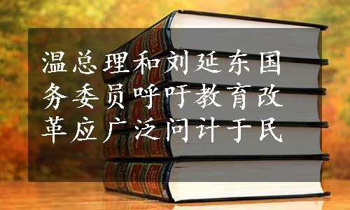 温总理和刘延东国务委员呼吁教育改革应广泛问计于民