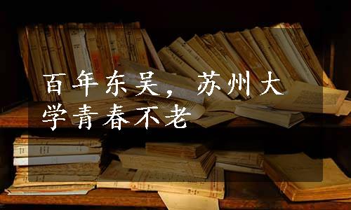 百年东吴，苏州大学青春不老