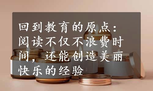 回到教育的原点：阅读不仅不浪费时间，还能创造美丽快乐的经验