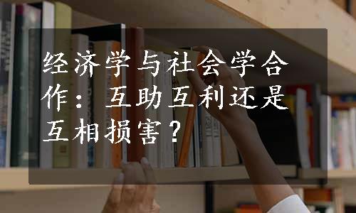 经济学与社会学合作：互助互利还是互相损害？