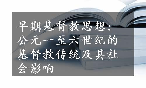 早期基督教思想：公元一至六世纪的基督教传统及其社会影响