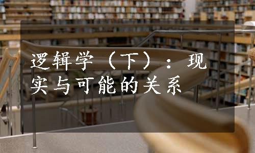 逻辑学（下）：现实与可能的关系