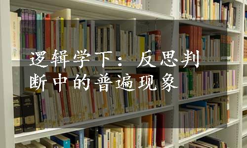 逻辑学下：反思判断中的普遍现象